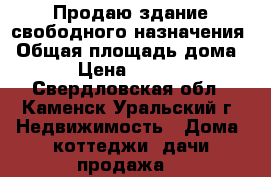 Продаю здание свободного назначения › Общая площадь дома ­ 370 › Цена ­ 2 300 000 - Свердловская обл., Каменск-Уральский г. Недвижимость » Дома, коттеджи, дачи продажа   